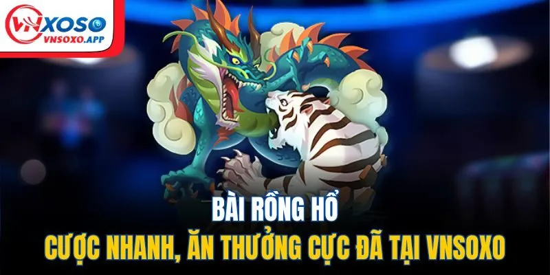 Bài Rồng Hổ - Cược Nhanh, Ăn Thưởng Cực Đã Tại VNXOSO