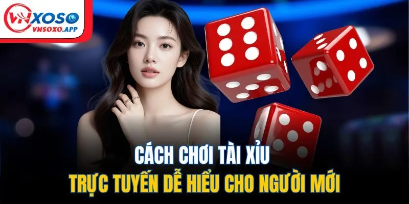 Cách chơi tài xỉu trực tuyến dễ hiểu cho người mới