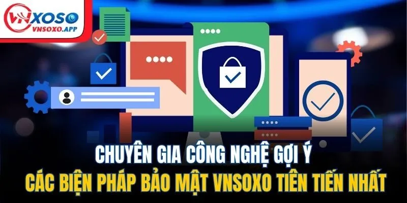 Chuyên gia công nghệ gợi ý các biện pháp bảo mật VNXOSO tiên tiến nhất