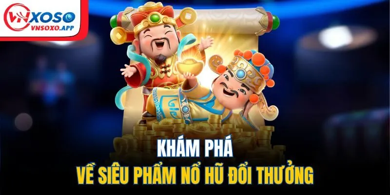 Khám phá về siêu phẩm nổ hũ đổi thưởng