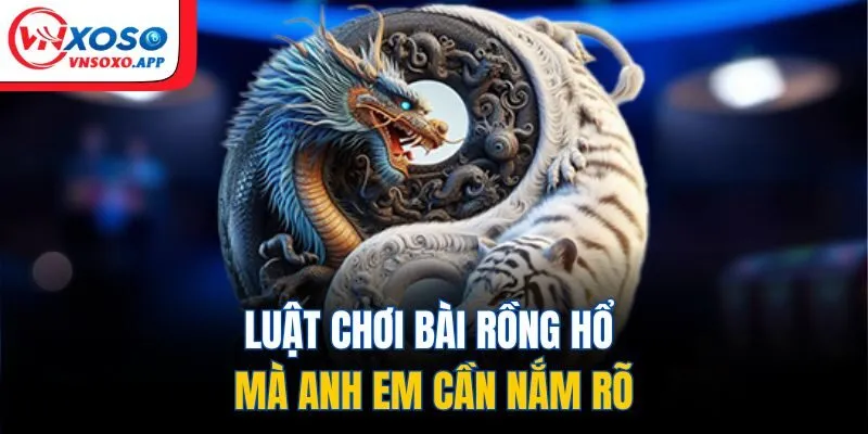 Luật chơi bài rồng hổ mà anh em cần nắm rõ