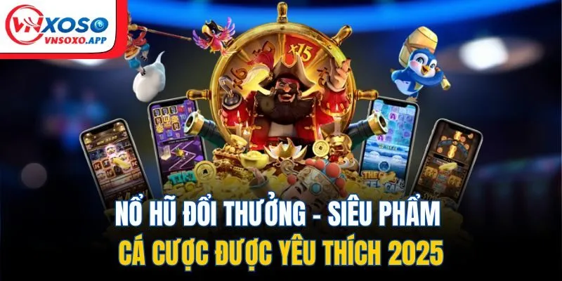 Nổ Hũ Đổi Thưởng - Siêu Phẩm Cá Cược Được Yêu Thích 2025