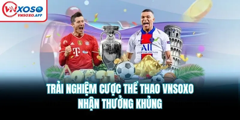 Trải nghiệm cược thể thao Vnsoxo nhận thưởng khủng